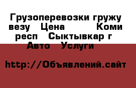 Грузоперевозки гружу везу › Цена ­ 350 - Коми респ., Сыктывкар г. Авто » Услуги   